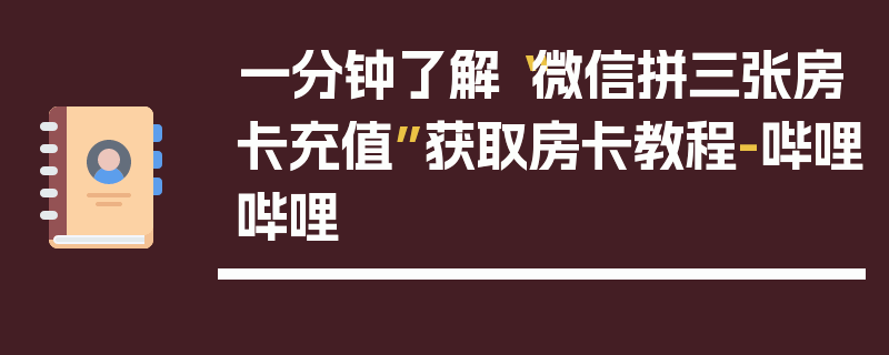 一分钟了解“微信拼三张房卡充值”获取房卡教程-哔哩哔哩