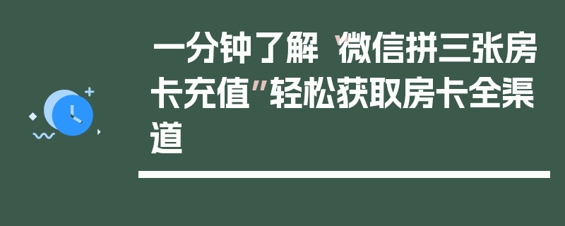 一分钟了解“微信拼三张房卡充值”轻松获取房卡全渠道