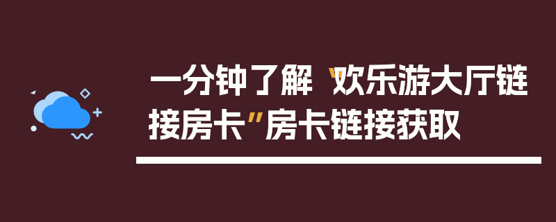 一分钟了解“欢乐游大厅链接房卡”房卡链接获取