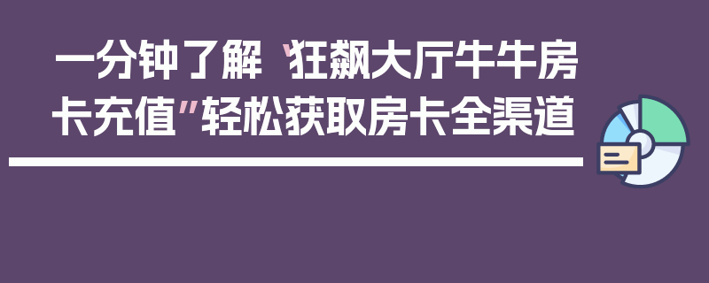 一分钟了解“狂飙大厅牛牛房卡充值”轻松获取房卡全渠道