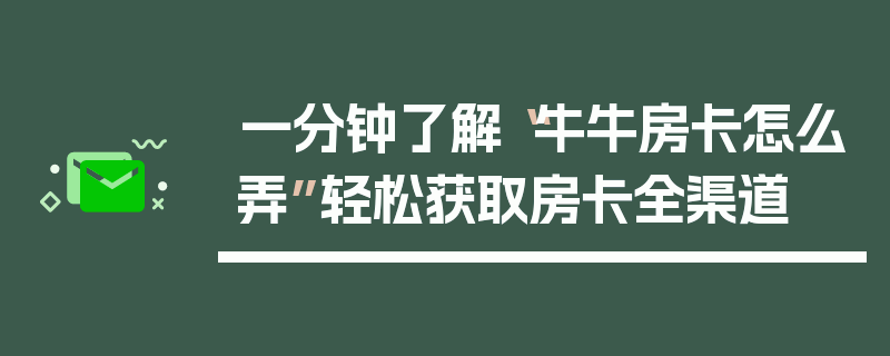 一分钟了解“牛牛房卡怎么弄”轻松获取房卡全渠道