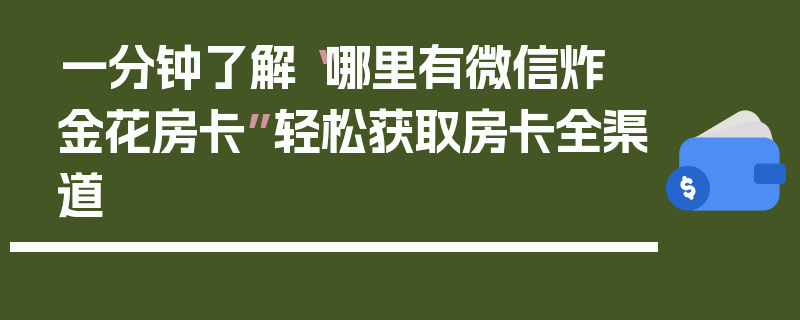一分钟了解“哪里有微信炸 金花房卡”轻松获取房卡全渠道