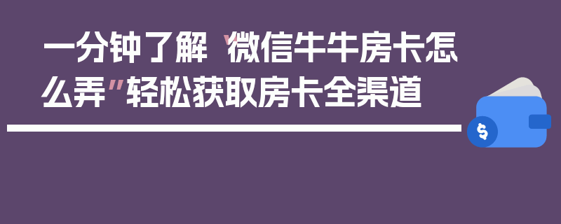 一分钟了解“微信牛牛房卡怎么弄”轻松获取房卡全渠道