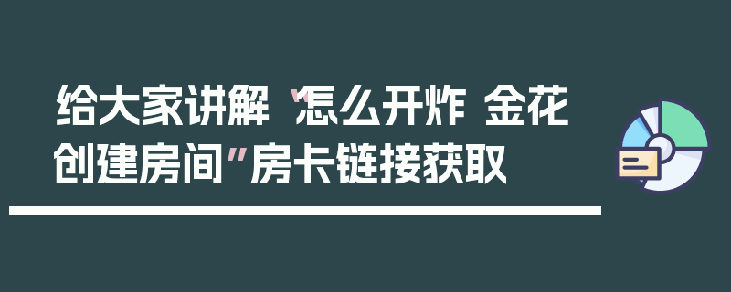 给大家讲解“怎么开炸 金花创建房间”房卡链接获取