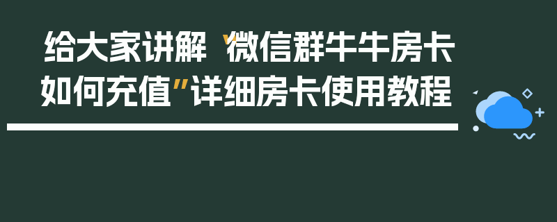 给大家讲解“微信群牛牛房卡如何充值”详细房卡使用教程