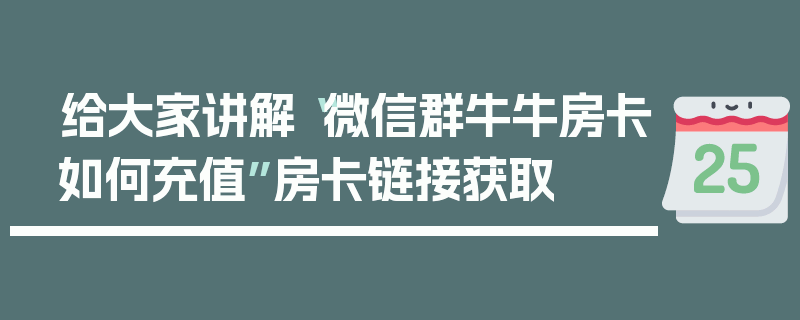 给大家讲解“微信群牛牛房卡如何充值”房卡链接获取