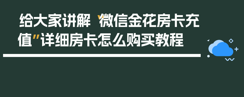 给大家讲解“微信金花房卡充值”详细房卡怎么购买教程
