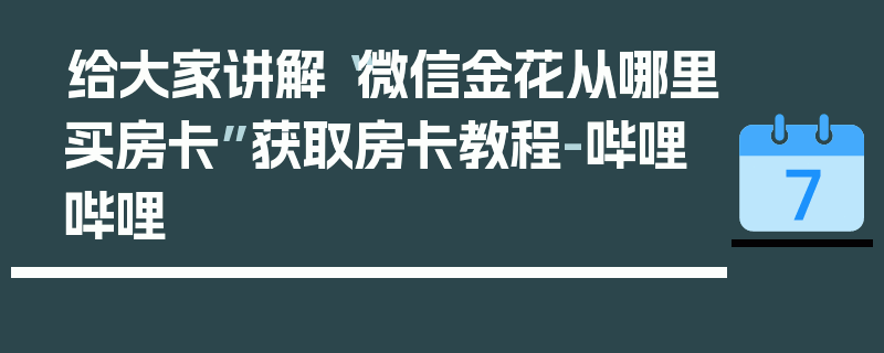 给大家讲解“微信金花从哪里买房卡”获取房卡教程-哔哩哔哩