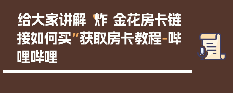 给大家讲解“炸 金花房卡链接如何买”获取房卡教程-哔哩哔哩