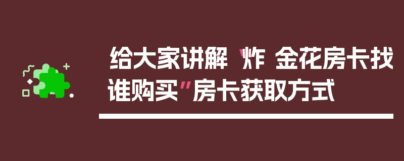 给大家讲解“炸 金花房卡找谁购买”房卡获取方式