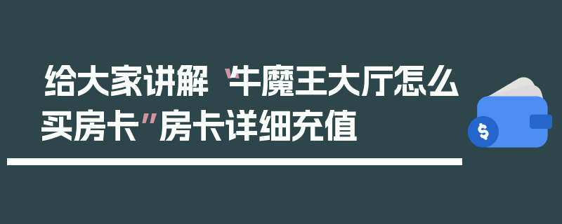 给大家讲解“牛魔王大厅怎么买房卡”房卡详细充值