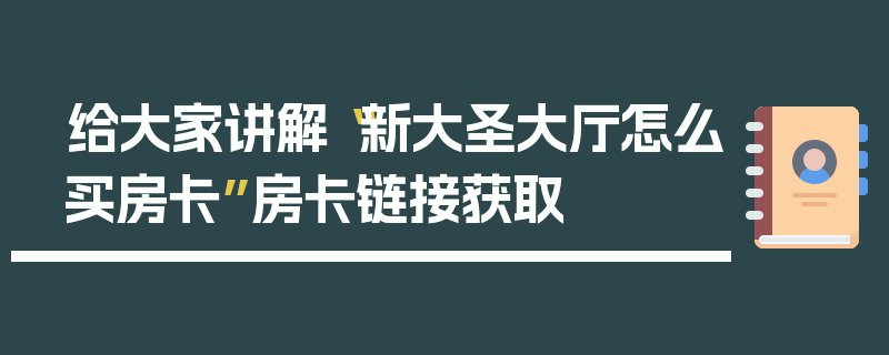 给大家讲解“新大圣大厅怎么买房卡”房卡链接获取