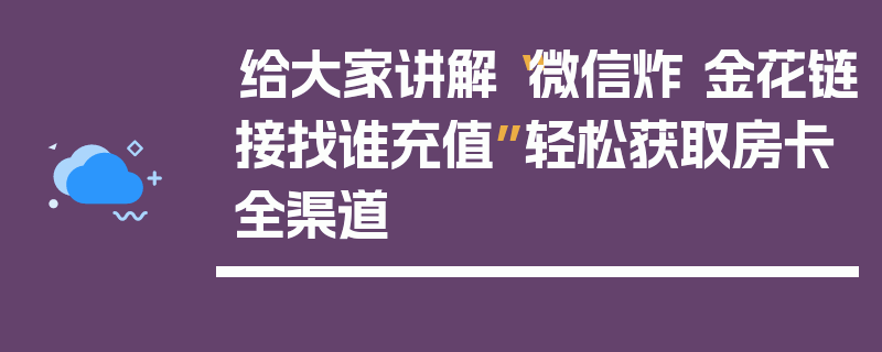 给大家讲解“微信炸 金花链接找谁充值”轻松获取房卡全渠道