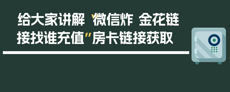给大家讲解“微信炸 金花链接找谁充值”房卡链接获取