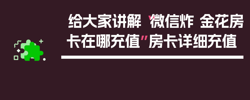 给大家讲解“微信炸 金花房卡在哪充值”房卡详细充值