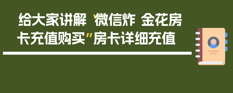 给大家讲解“微信炸 金花房卡充值购买”房卡详细充值