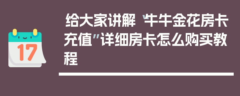 给大家讲解“牛牛金花房卡充值”详细房卡怎么购买教程