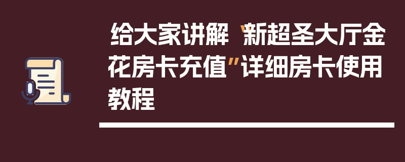 给大家讲解“新超圣大厅金花房卡充值”详细房卡使用教程