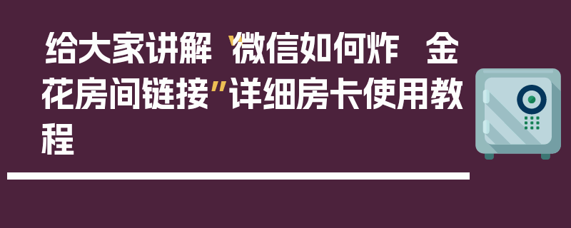 给大家讲解“微信如何炸  金花房间链接”详细房卡使用教程