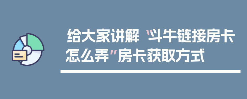 给大家讲解“斗牛链接房卡怎么弄”房卡获取方式