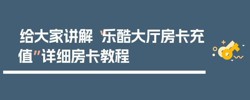 给大家讲解“乐酷大厅房卡充值”详细房卡教程