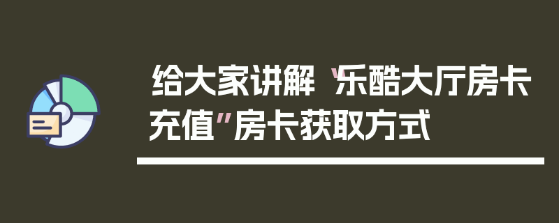给大家讲解“乐酷大厅房卡充值”房卡获取方式