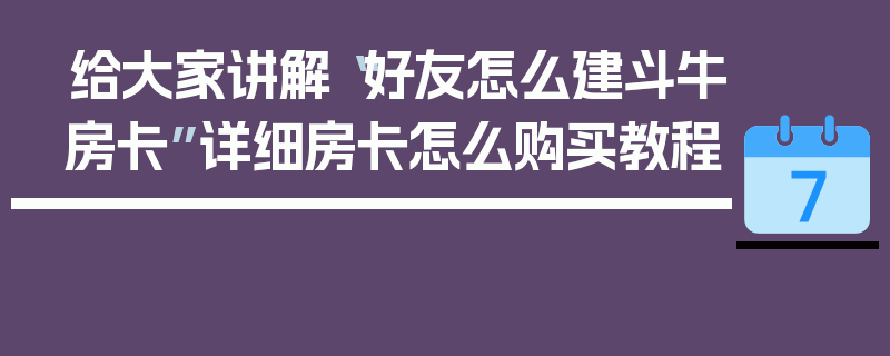 给大家讲解“好友怎么建斗牛房卡”详细房卡怎么购买教程