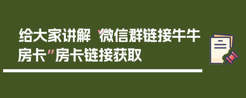给大家讲解“微信群链接牛牛房卡”房卡链接获取