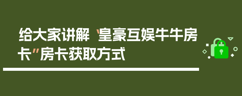 给大家讲解“皇豪互娱牛牛房卡”房卡获取方式