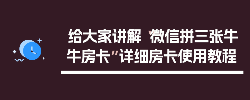 给大家讲解“微信拼三张牛牛房卡”详细房卡使用教程