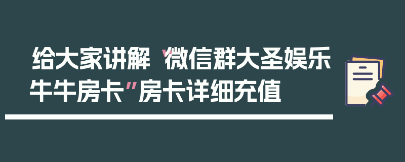 给大家讲解“微信群大圣娱乐牛牛房卡”房卡详细充值