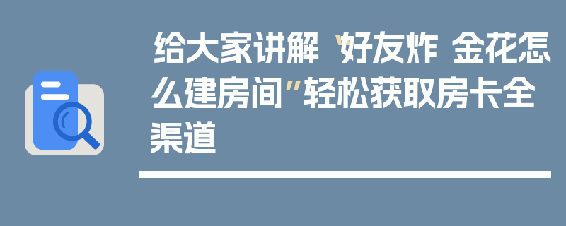 给大家讲解“好友炸 金花怎么建房间”轻松获取房卡全渠道