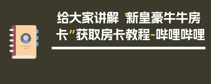 给大家讲解“新皇豪牛牛房卡”获取房卡教程-哔哩哔哩