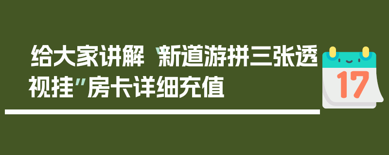 给大家讲解“新道游拼三张透视挂”房卡详细充值
