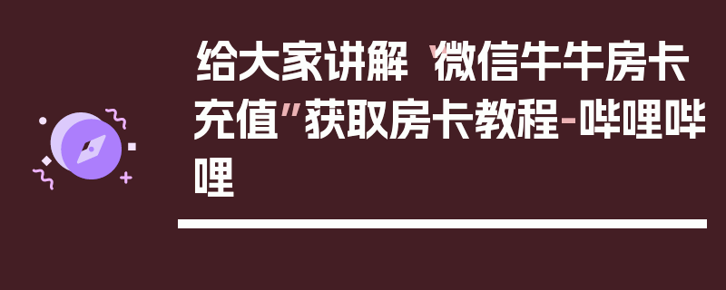 给大家讲解“微信牛牛房卡充值”获取房卡教程-哔哩哔哩