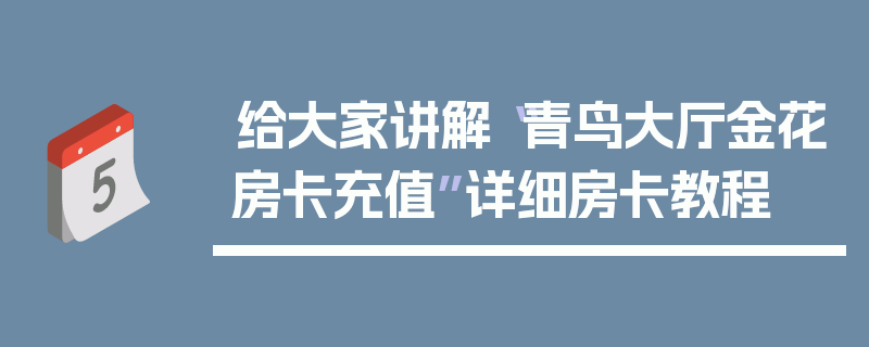 给大家讲解“青鸟大厅金花房卡充值”详细房卡教程