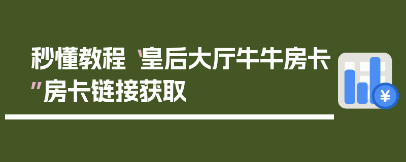 秒懂教程“皇后大厅牛牛房卡”房卡链接获取