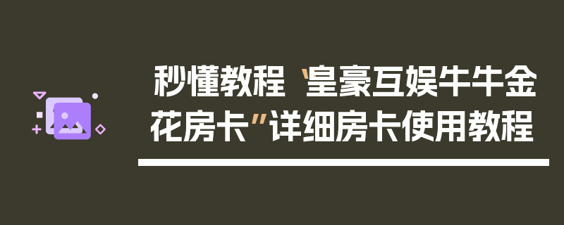 秒懂教程“皇豪互娱牛牛金花房卡”详细房卡使用教程