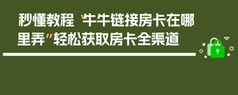 秒懂教程“牛牛链接房卡在哪里弄”轻松获取房卡全渠道