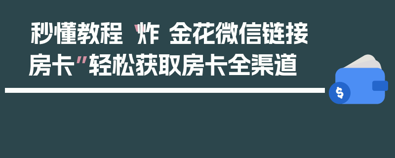 秒懂教程“炸 金花微信链接房卡”轻松获取房卡全渠道