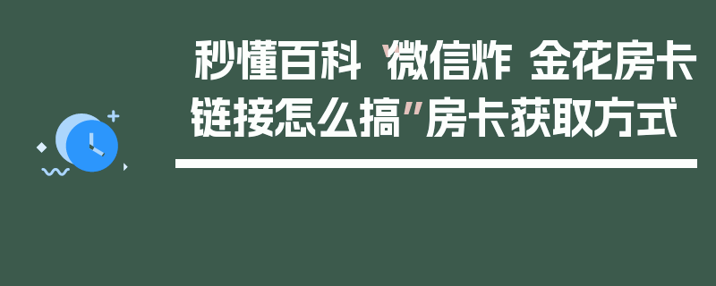秒懂百科“微信炸 金花房卡链接怎么搞”房卡获取方式