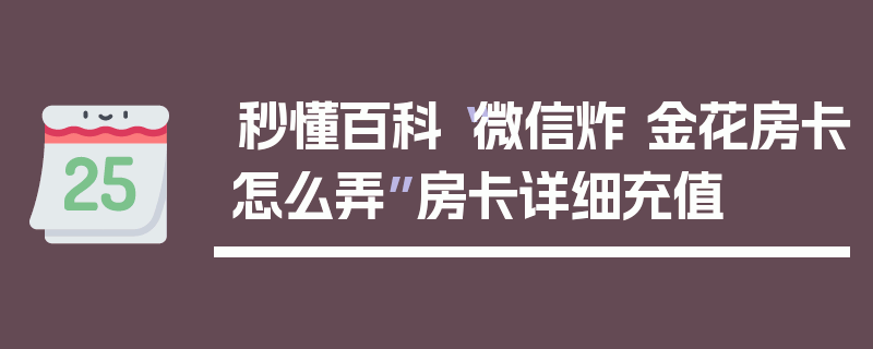 秒懂百科“微信炸 金花房卡怎么弄”房卡详细充值