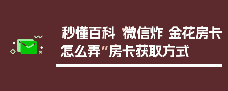 秒懂百科“微信炸 金花房卡怎么弄”房卡获取方式