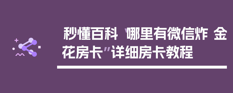 秒懂百科“哪里有微信炸 金花房卡”详细房卡教程