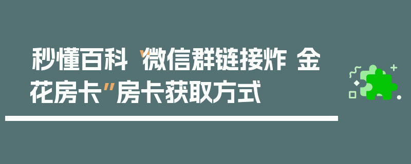 秒懂百科“微信群链接炸 金花房卡”房卡获取方式