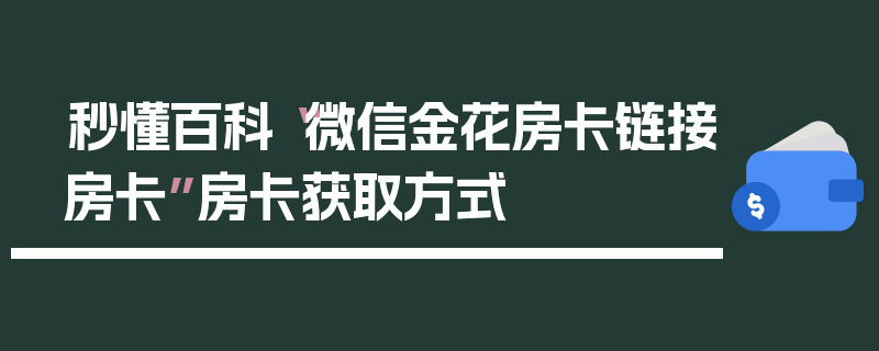 秒懂百科“微信金花房卡链接房卡”房卡获取方式