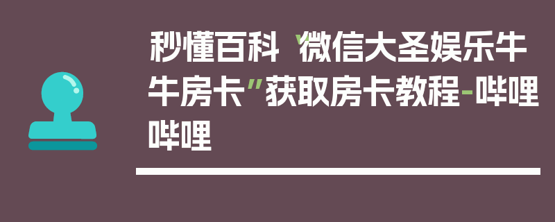 秒懂百科“微信大圣娱乐牛牛房卡”获取房卡教程-哔哩哔哩