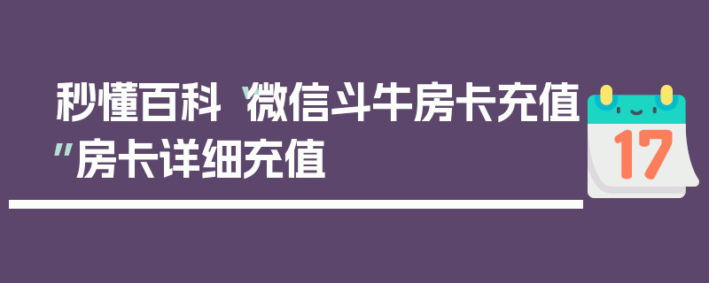 秒懂百科“微信斗牛房卡充值”房卡详细充值
