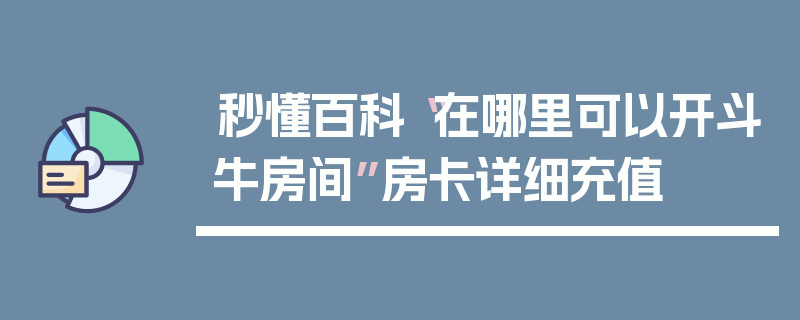 秒懂百科“在哪里可以开斗牛房间”房卡详细充值