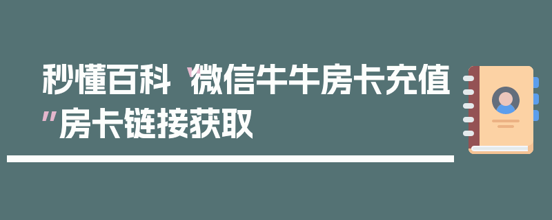 秒懂百科“微信牛牛房卡充值”房卡链接获取